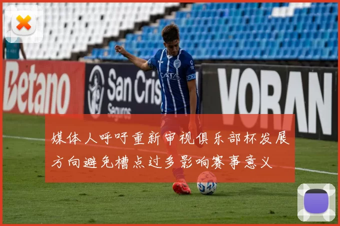 媒体人呼吁重新审视俱乐部杯发展方向避免槽点过多影响赛事意义