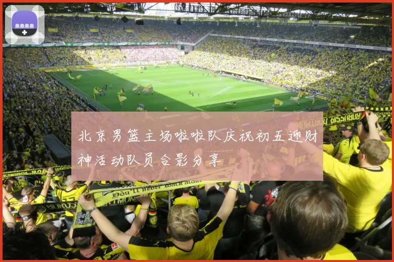 北京男篮主场啦啦队庆祝初五迎财神活动队员合影分享