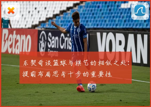 东契奇谈篮球与棋艺的相似之处：提前布局思考十步的重要性