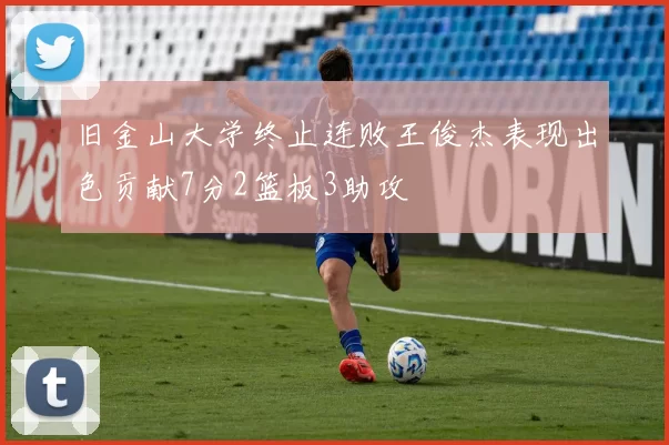旧金山大学终止连败王俊杰表现出色贡献7分2篮板3助攻