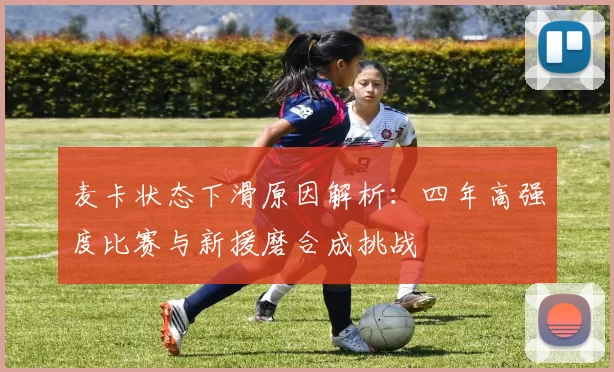 麦卡状态下滑原因解析：四年高强度比赛与新援磨合成挑战